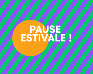 PAUSE ESTIVALE |  